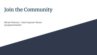 Join the Community
Miriah Peterson - Data Engineer Weave
@captainnobody1
 