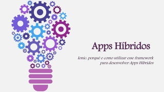 Apps Híbridos
Ionic: porquê e como utilizar esse framework
para desenvolver Apps Híbridos
 