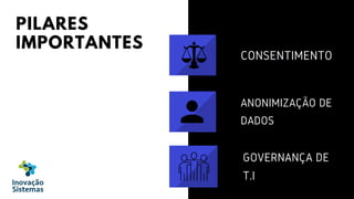 PILARES
IMPORTANTES
CONSENTIMENTO
ANONIMIZAÇÃO DE
DADOS
GOVERNANÇA DE
T.I
 