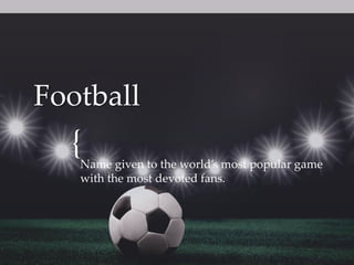 {
Football
Name given to the world’s most popular game
with the most devoted fans.
 
