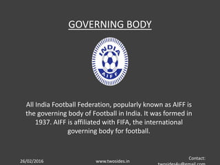 26/02/2016 www.twosides.in
Contact:
GOVERNING BODY
All India Football Federation, popularly known as AIFF is
the governing...