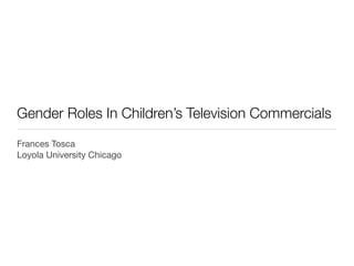 Gender Roles In Children’s Television Commercials
Frances Tosca
Loyola University Chicago
 