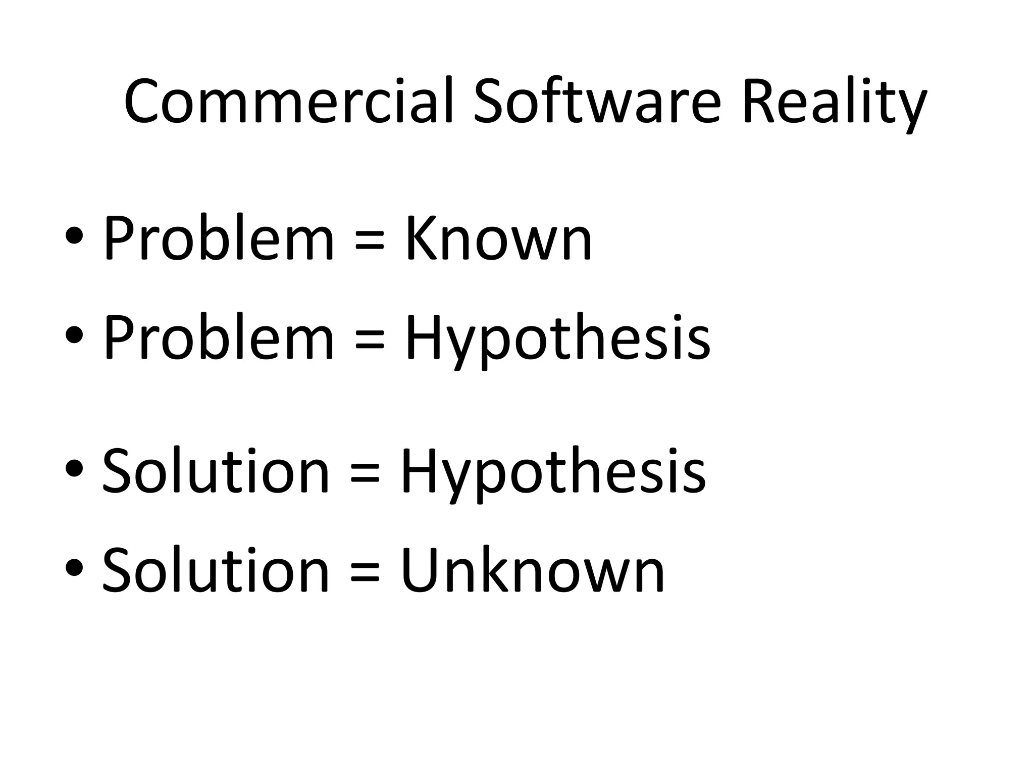Commercial Software Reality
• Problem = Known
• Problem = Hypothesis
• Solution = Hypothesis
• Solution = Unknown
 