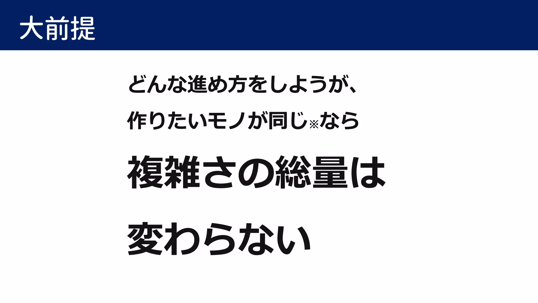 大前提
どんな進め方をしようが、
作りたいモノが同じ※なら
複雑さの総量は
変わらない
 