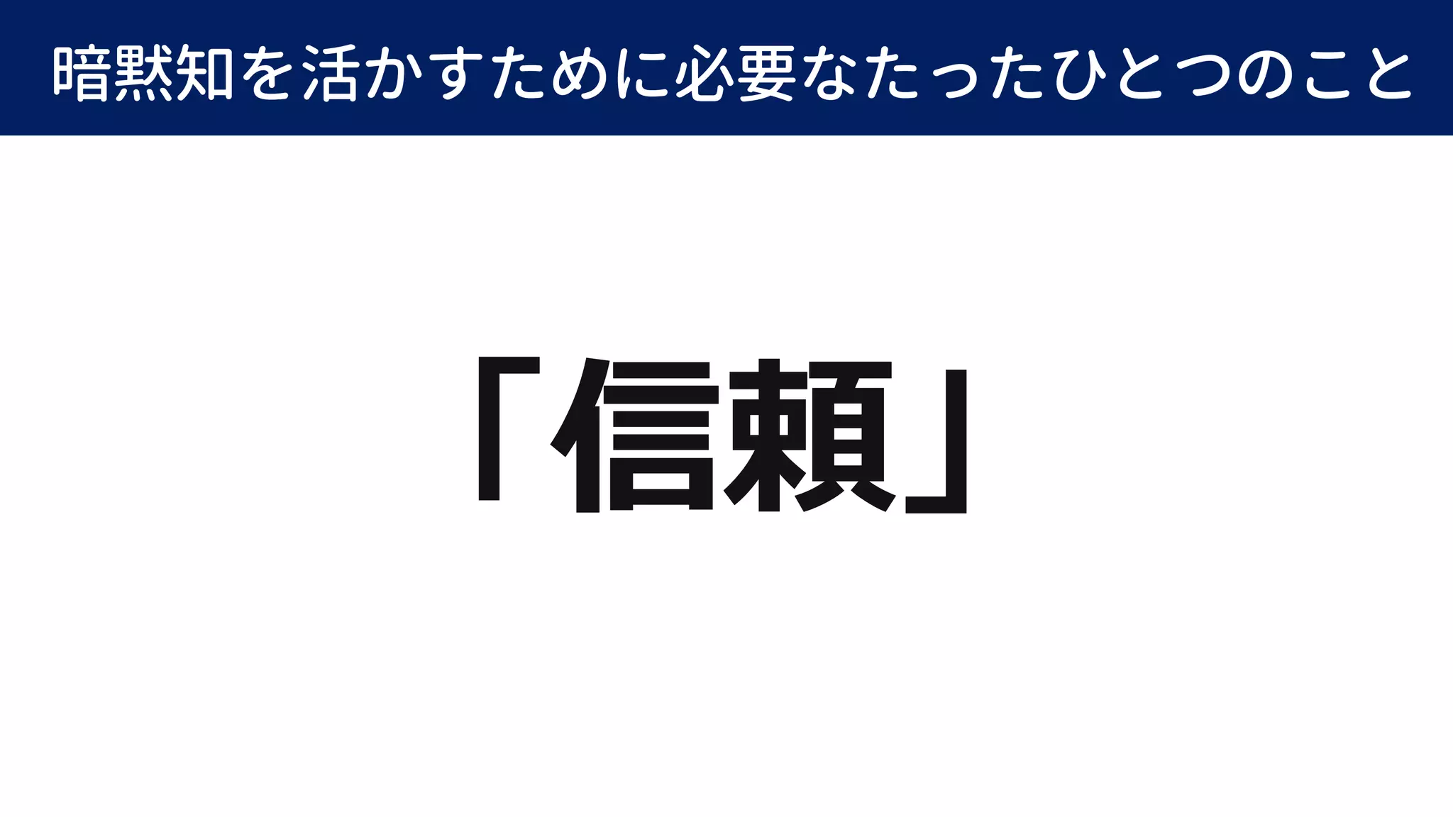 暗黙知を活かすために必要なたったひとつのこと
「信頼」
 