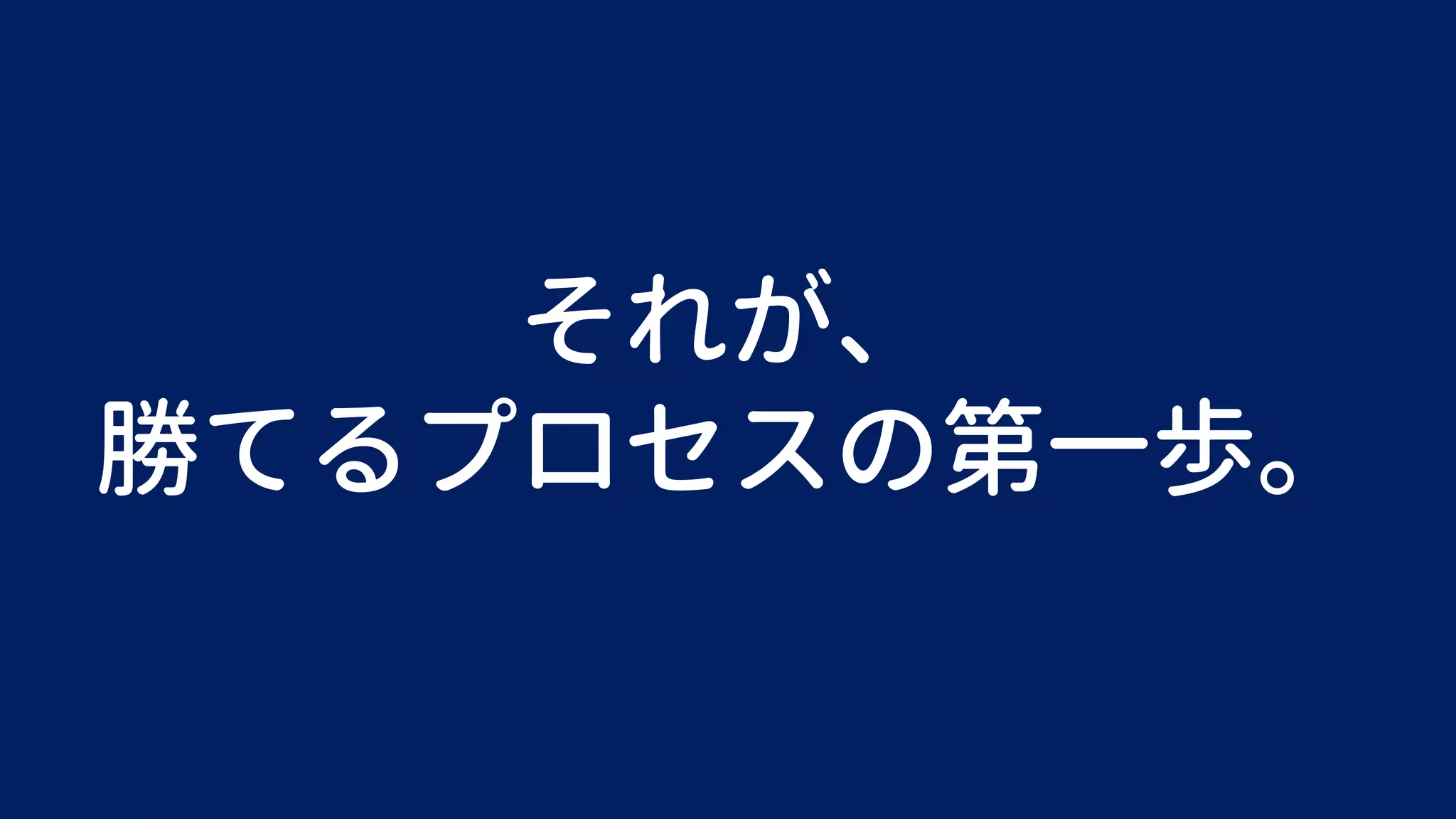 それが、
勝てるプロセスの第一歩。
 
