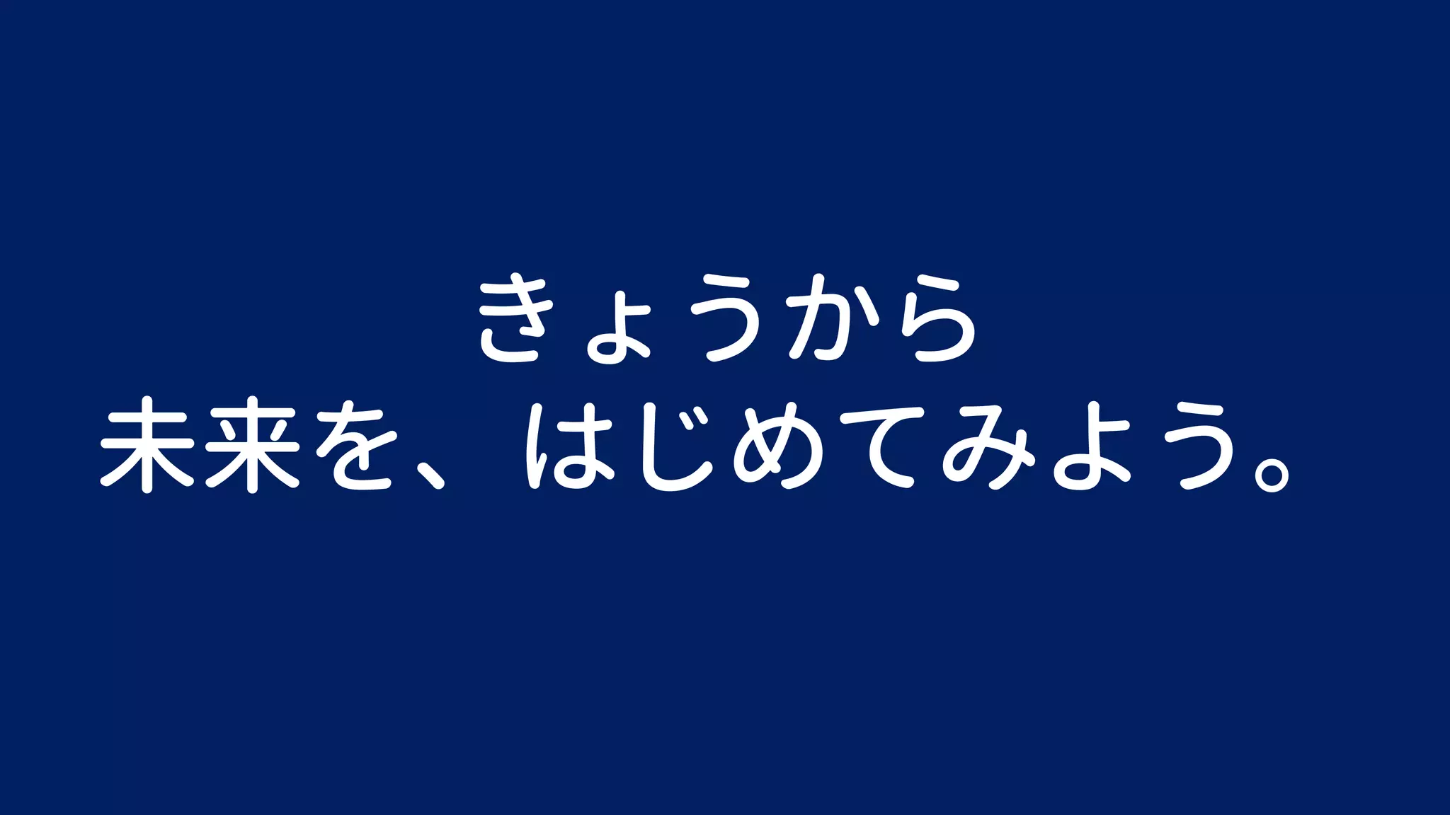 きょうから
未来を、はじめてみよう。
 