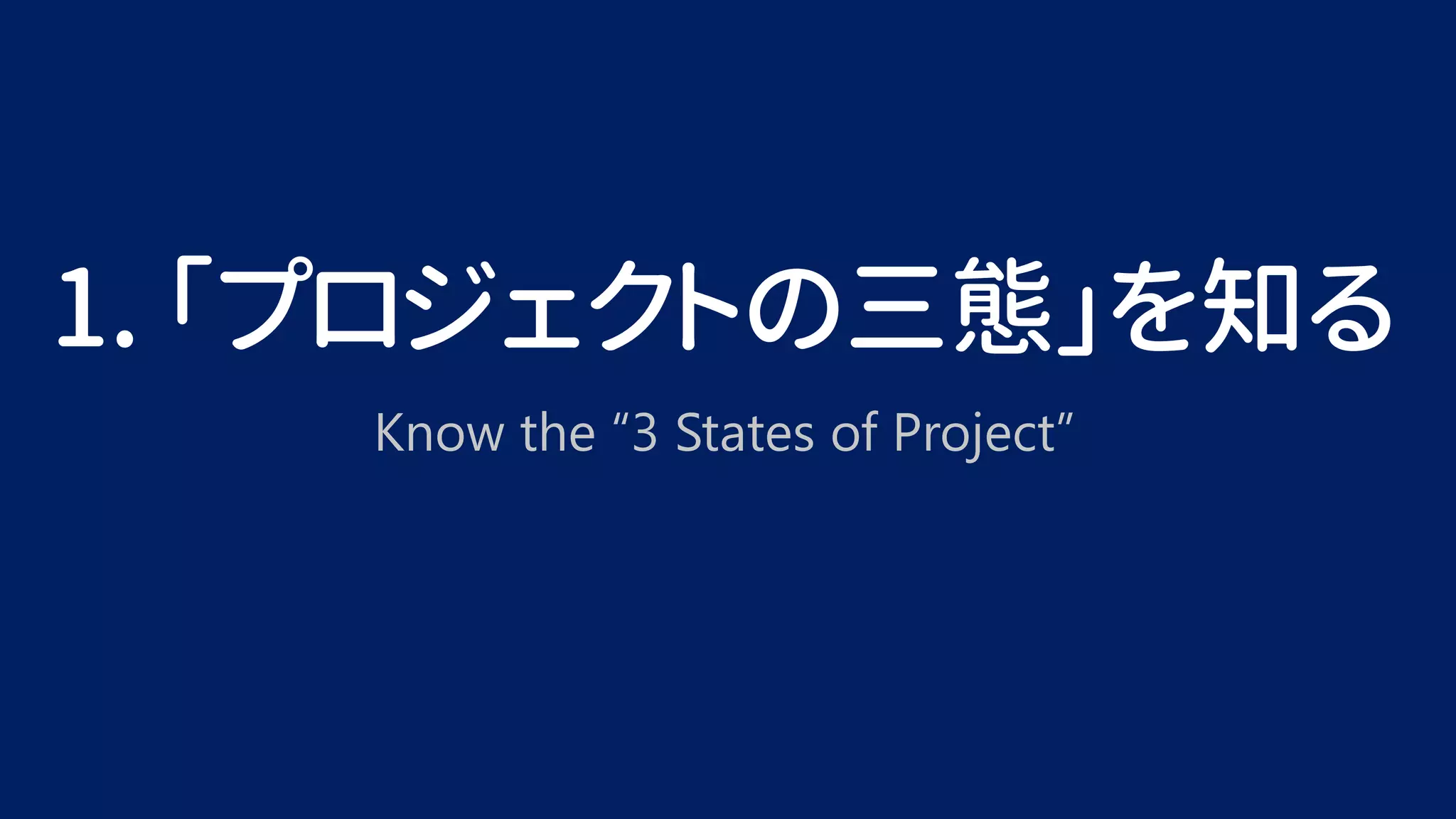 1. 「プロジェクトの三態」を知る
Know the “3 States of Project”
 