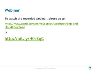 Webinar

To watch the recorded webinar, please go to:
http://www.zend.com/en/resources/webinars/php-and-
cloud#DevProd
or

http://bit.ly/H0rEqC




                     © All rights reserved. Zend Technologies, Inc.
 