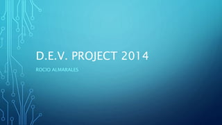 D.E.V. PROJECT 2014 
ROCIO ALMARALES 
 