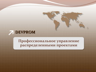 http://devprom.net
DEVPROMDEVPROM
Профессиональное управление
распределенными проектами
 