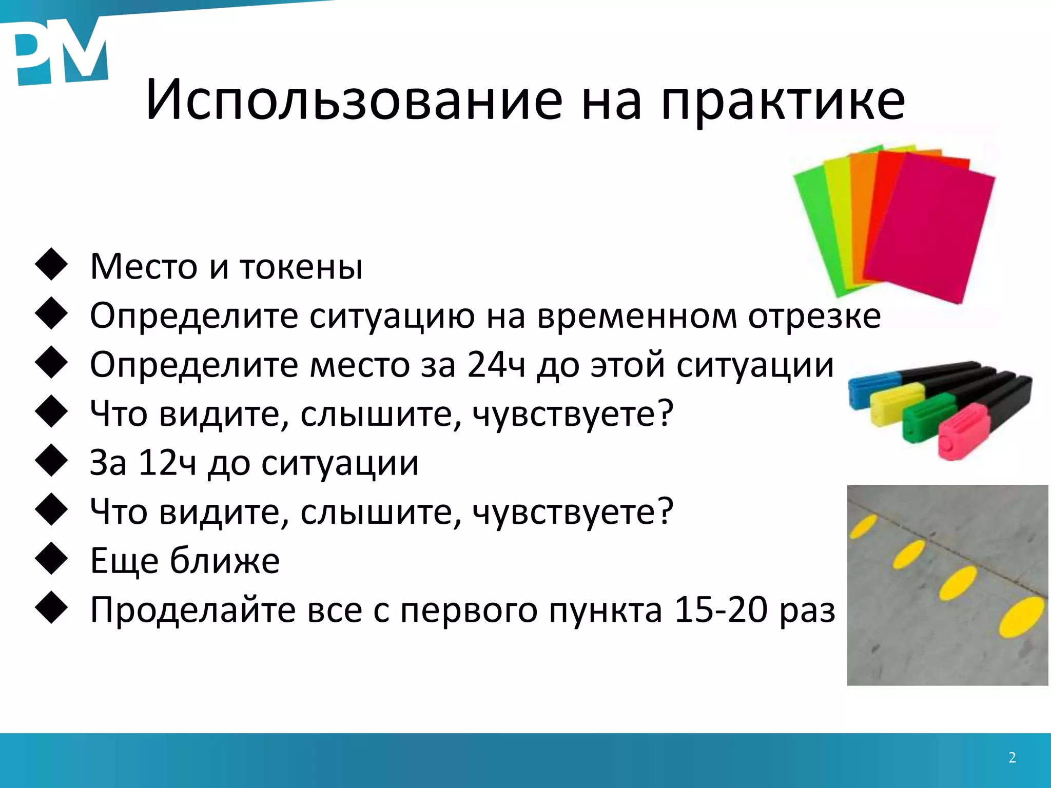 Использование на практике
2
 Место и токены
 Определите ситуацию на временном отрезке
 Определите место за 24ч до этой ситуации
 Что видите, слышите, чувствуете?
 За 12ч до ситуации
 Что видите, слышите, чувствуете?
 Еще ближе
 Проделайте все с первого пункта 15-20 раз
 
