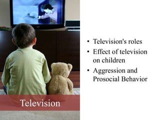 Television
• Television's roles
• Effect of television
on children
• Aggression and
Prosocial Behavior
 