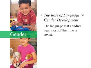 Gender
• The Role of Language in
Gender Development
The language that children
hear most of the time is
sexist.
 