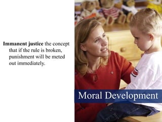 Moral Development
Immanent justice the concept
that if the rule is broken,
punishment will be meted
out immediately.
 
