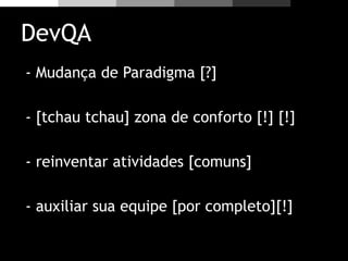 DevQA
- Mudança de Paradigma [?]
- [tchau tchau] zona de conforto [!] [!]
- reinventar atividades [comuns]
- auxiliar sua equipe [por completo][!]
 