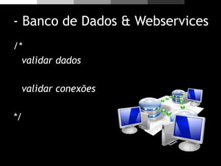 - Banco de Dados & Webservices
/*
validar dados
validar conexões
*/
 