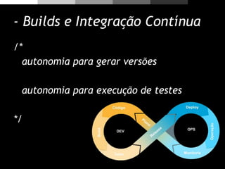- Builds e Integração Contínua
/*
autonomia para gerar versões
autonomia para execução de testes
*/
 