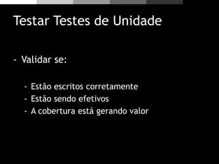 Testar Testes de Unidade
- Validar se:
- Estão escritos corretamente
- Estão sendo efetivos
- A cobertura está gerando valor
 
