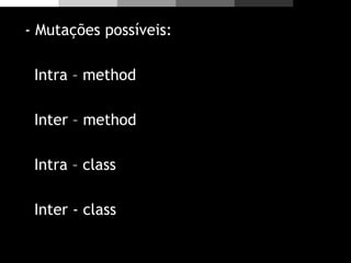 - Mutações possíveis:
Intra – method
Inter – method
Intra – class
Inter - class
 