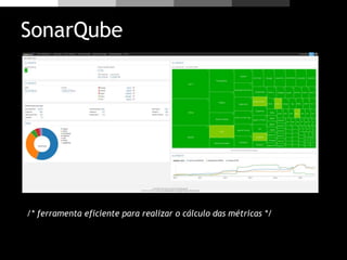 SonarQube
/* ferramenta eficiente para realizar o cálculo das métricas */
 