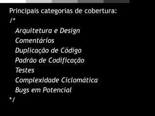 Principais categorias de cobertura:
/*
Arquitetura e Design
Comentários
Duplicação de Código
Padrão de Codificação
Testes
Complexidade Ciclomática
Bugs em Potencial
*/
 