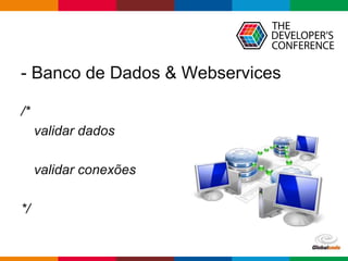 Globalcode – Open4education
- Banco de Dados & Webservices
/*
validar dados
validar conexões
*/
 