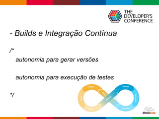 Globalcode – Open4education
- Builds e Integração Contínua
/*
autonomia para gerar versões
autonomia para execução de testes
*/
 