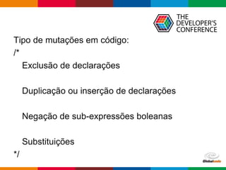 Globalcode – Open4education
Tipo de mutações em código:
/*
Exclusão de declarações
Duplicação ou inserção de declarações
Negação de sub-expressões boleanas
Substituições
*/
 