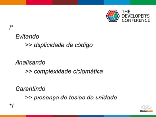 Globalcode – Open4education
/*
Evitando
>> duplicidade de código
Analisando
>> complexidade ciclomática
Garantindo
>> presença de testes de unidade
*/
 