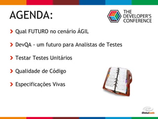 Globalcode – Open4education
AGENDA:
Qual FUTURO no cenário ÁGIL
DevQA - um futuro para Analistas de Testes
Testar Testes Unitários
Qualidade de Código
Especificações Vivas
 