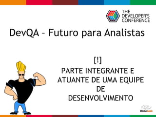 Globalcode – Open4education
[!]
PARTE INTEGRANTE E
ATUANTE DE UMA EQUIPE
DE
DESENVOLVIMENTO
DevQA – Futuro para Analistas
 