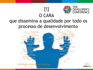 Globalcode – Open4education
[!]
O CARA
que dissemina a qualidade por todo os
processo de desenvolvimento
 