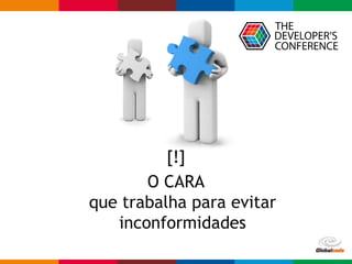 Globalcode – Open4education
[!]
O CARA
que trabalha para evitar
inconformidades
 