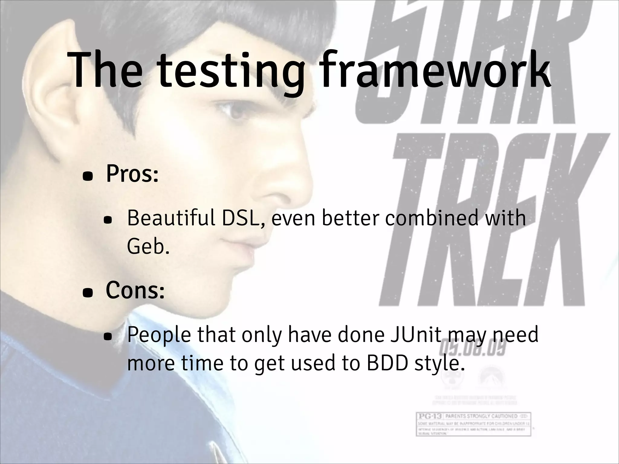 The testing framework
• Pros:
• Beautiful DSL, even better combined with
Geb.
• Cons:
• People that only have done JUnit may need
more time to get used to BDD style.
 