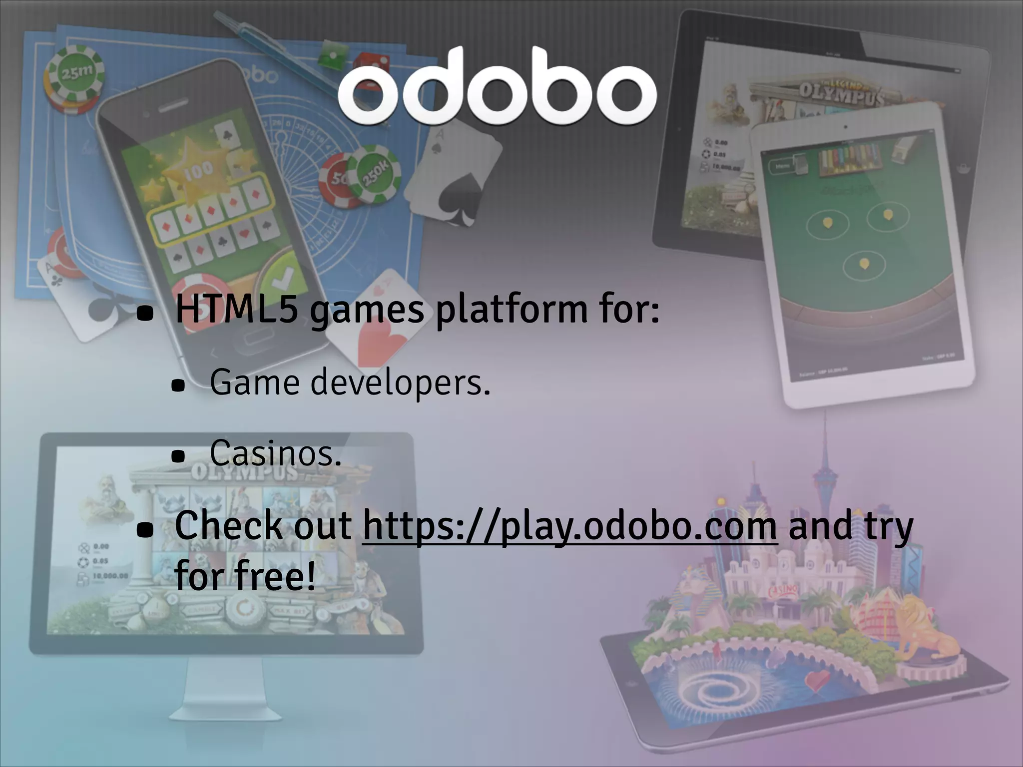 • HTML5 games platform for:
• Game developers.
• Casinos.
• Check out https://play.odobo.com and try
for free!
 