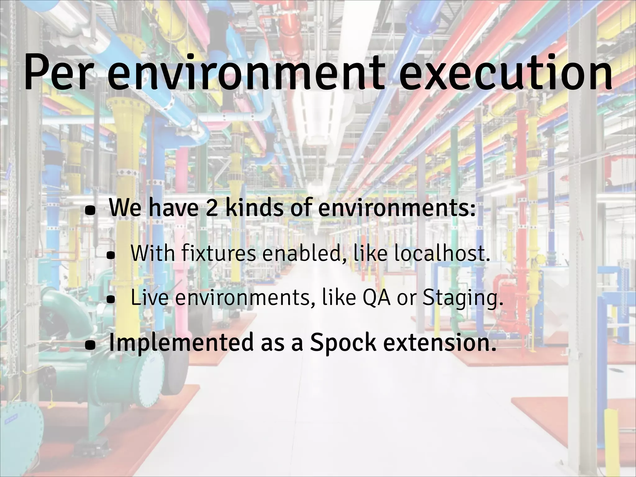 Per environment execution
• We have 2 kinds of environments:
• With fixtures enabled, like localhost.
• Live environments, like QA or Staging.
• Implemented as a Spock extension.
 