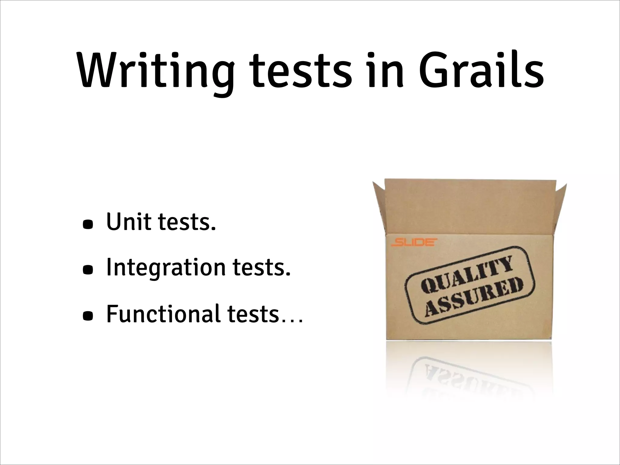 Writing tests in Grails
• Unit tests.
• Integration tests.
• Functional tests…
 