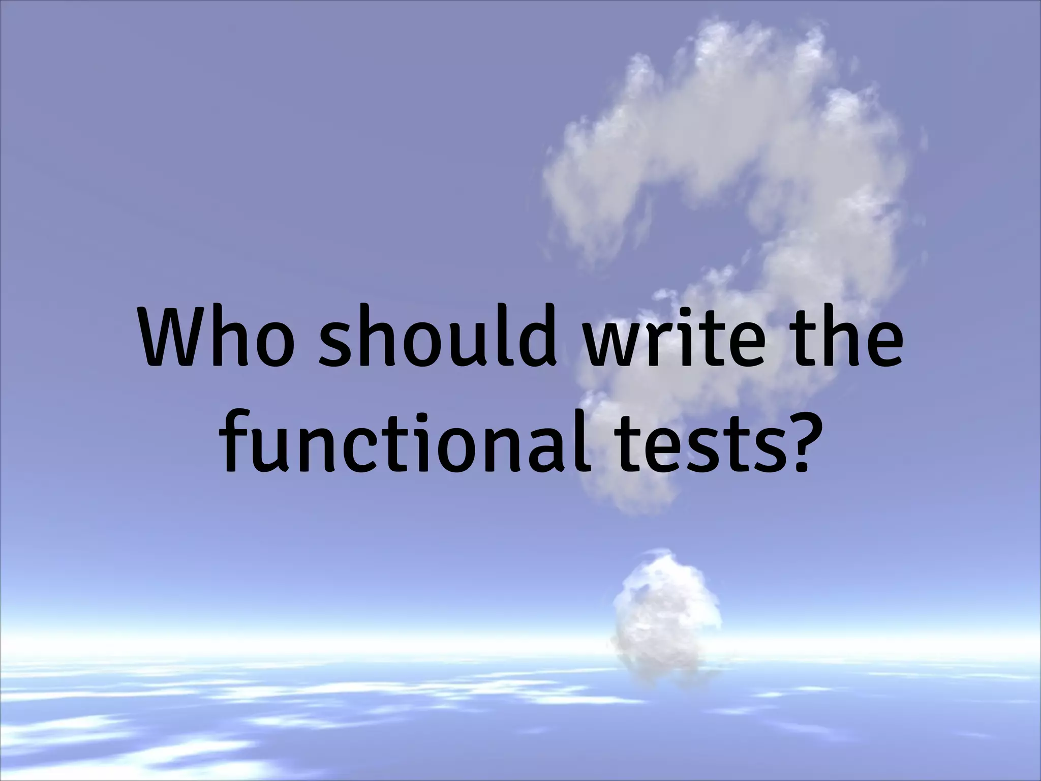 Who should write the
functional tests?
 