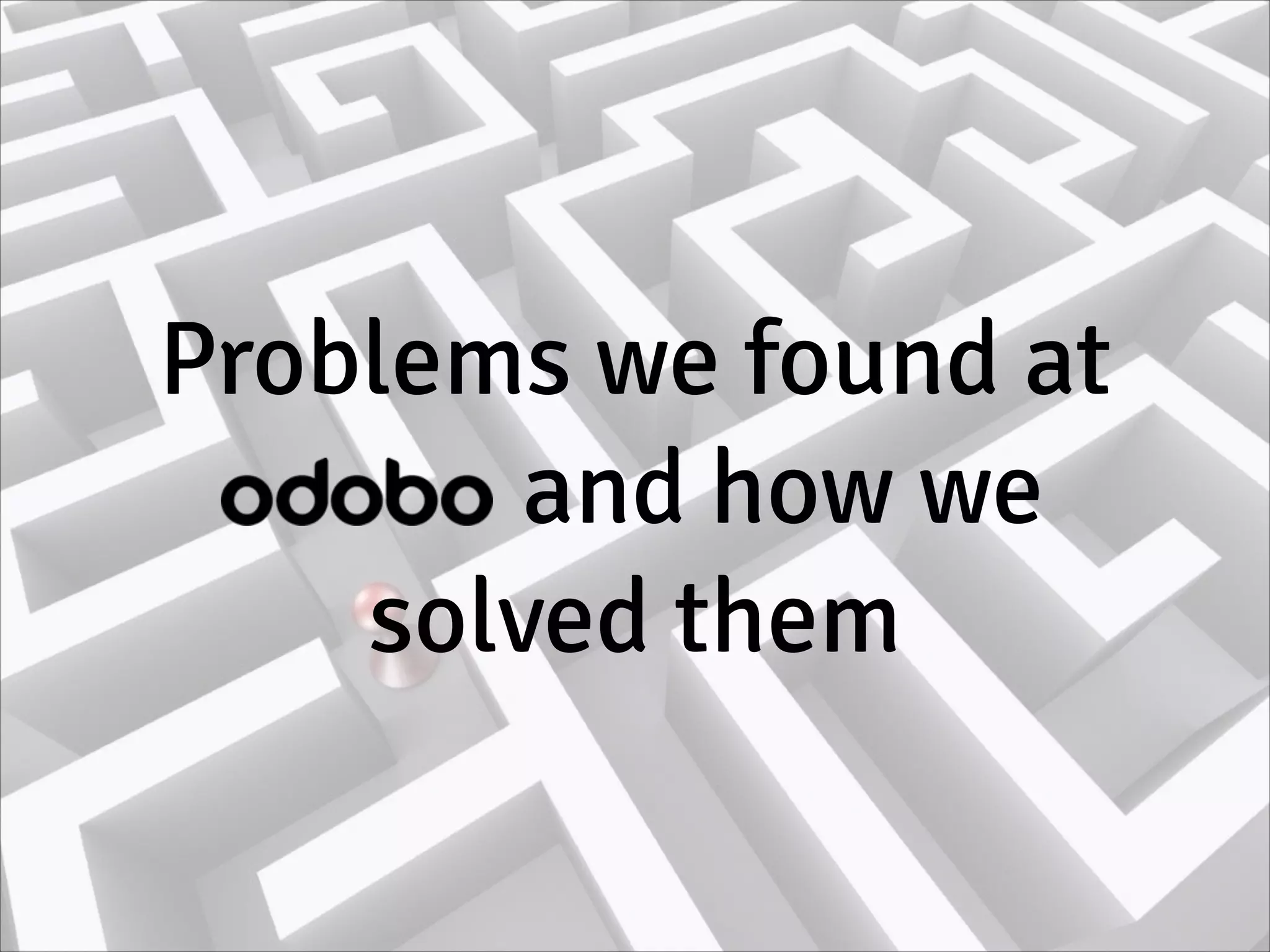 Problems we found at
odobo and how we
solved them
 