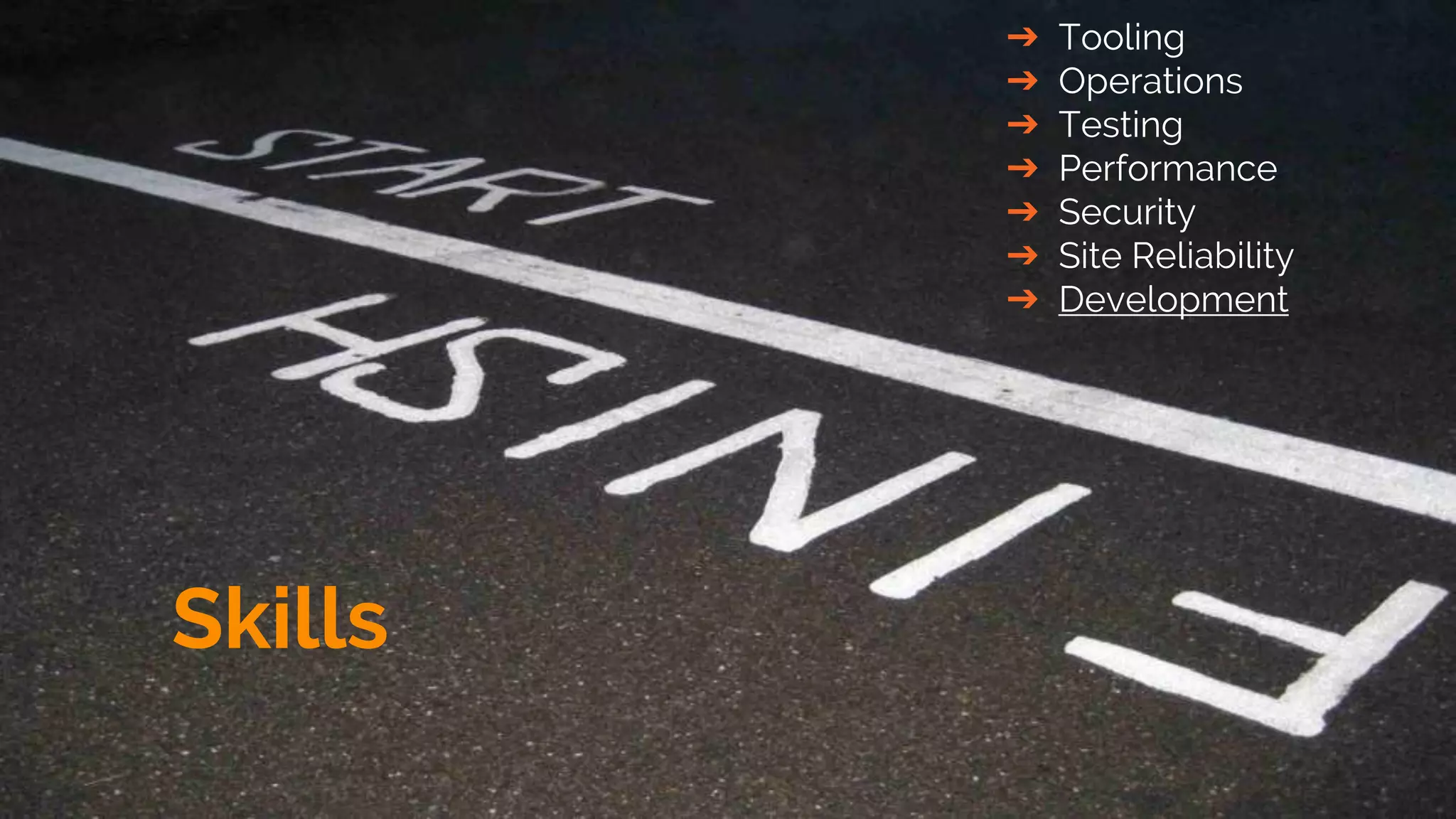 Skills
➔ Tooling
➔ Operations
➔ Testing
➔ Performance
➔ Security
➔ Site Reliability
➔ Development
 