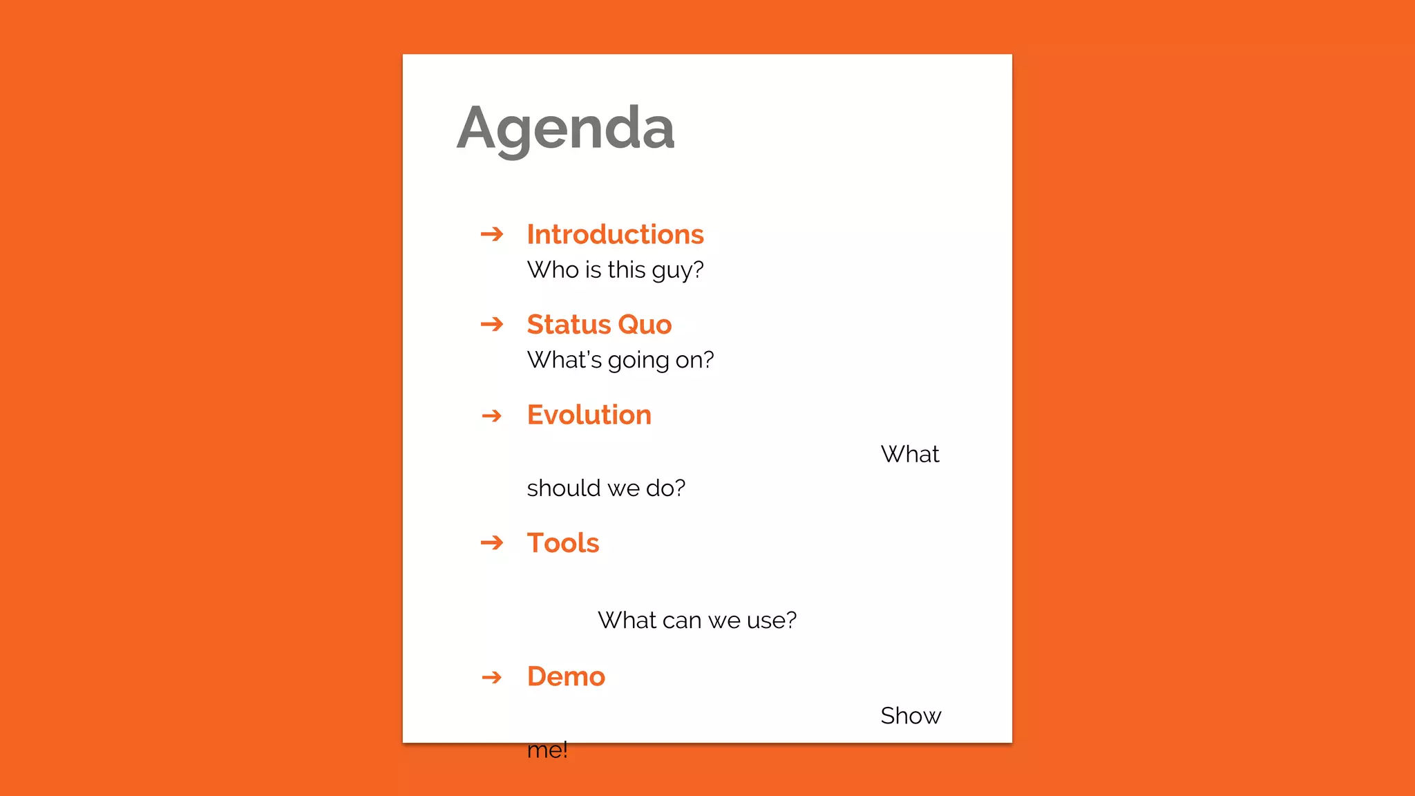 Agenda
➔ Introductions
Who is this guy?
➔ Status Quo
What’s going on?
➔ Evolution
What
should we do?
➔ Tools
What can we use?
➔ Demo
Show
me!
 