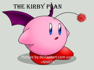 The Kirby Plan




  Picture by deviantart.com user
              =NNBTK
 