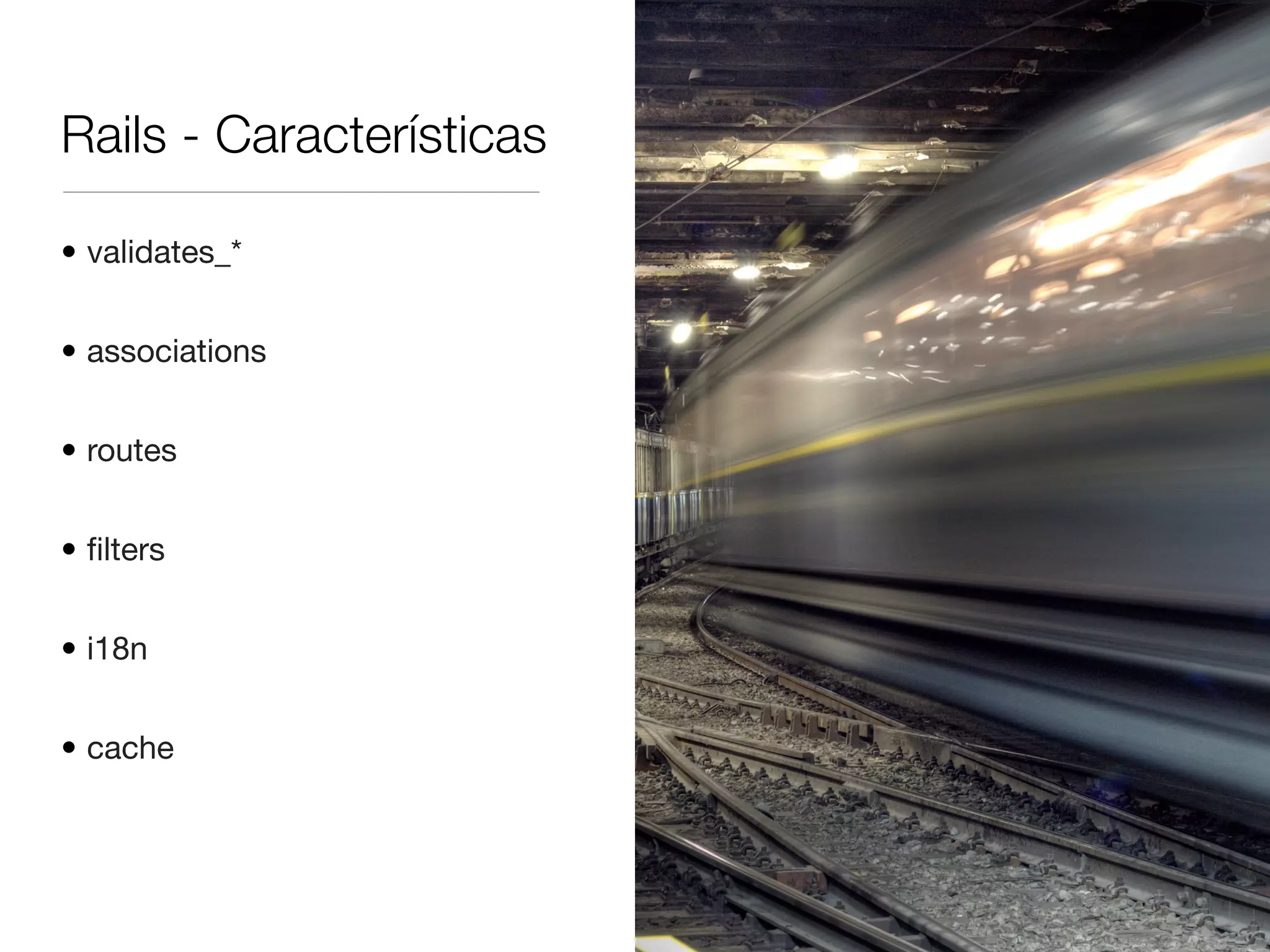 Rails - Características
• validates_*
• associations
• routes
• ﬁlters
• i18n
• cache
 