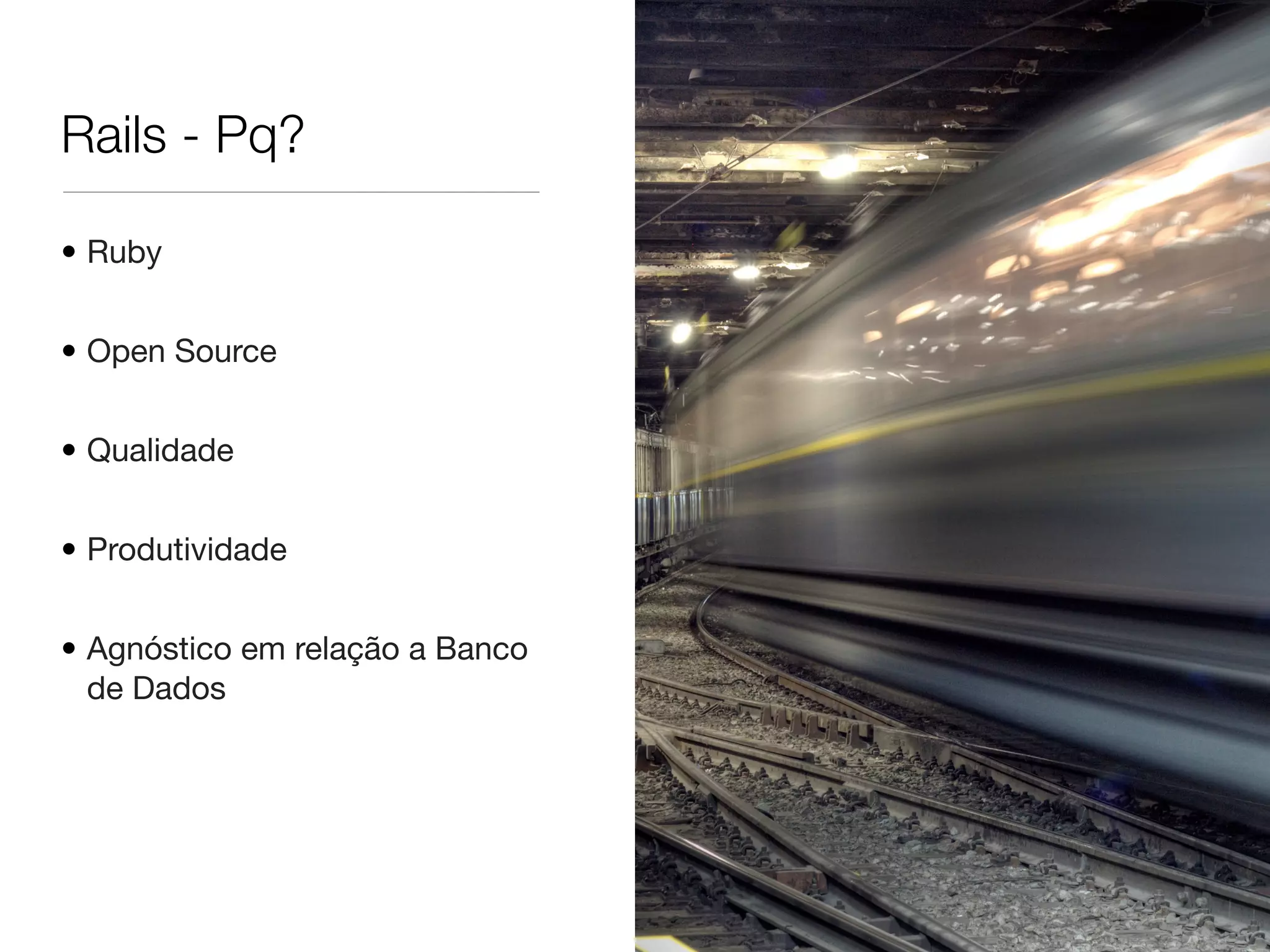 Rails - Pq?
• Ruby
• Open Source
• Qualidade
• Produtividade
• Agnóstico em relação a Banco
de Dados
 
