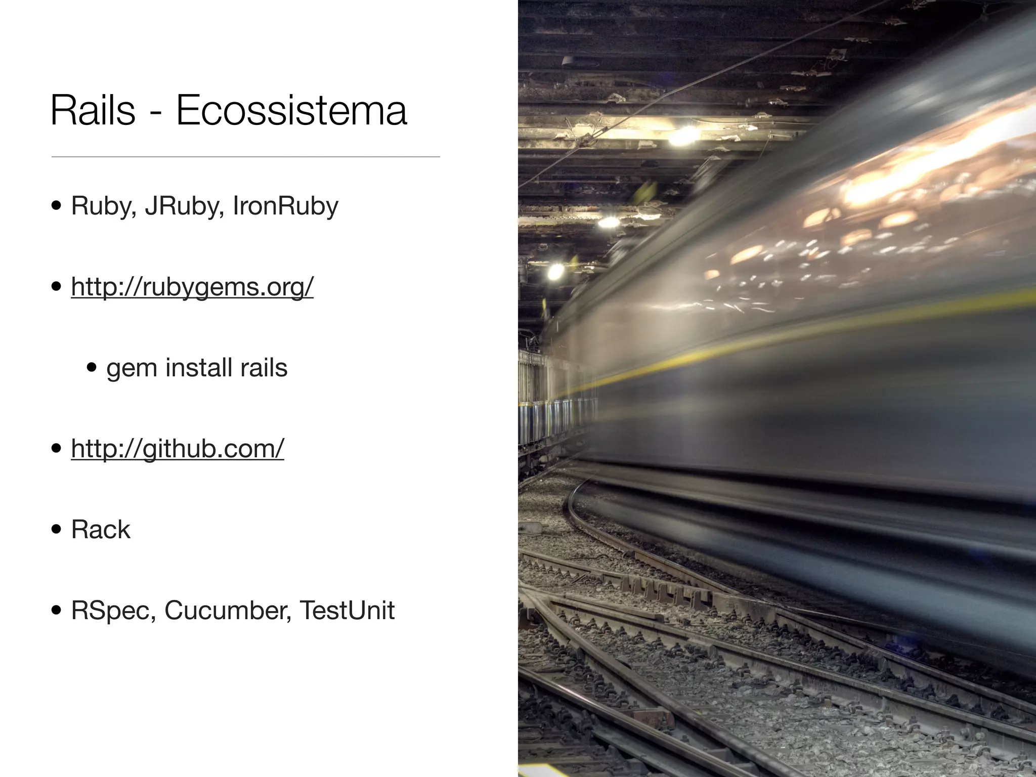 Rails - Ecossistema
• Ruby, JRuby, IronRuby
• http://rubygems.org/
• gem install rails
• http://github.com/
• Rack
• RSpec, Cucumber, TestUnit
 