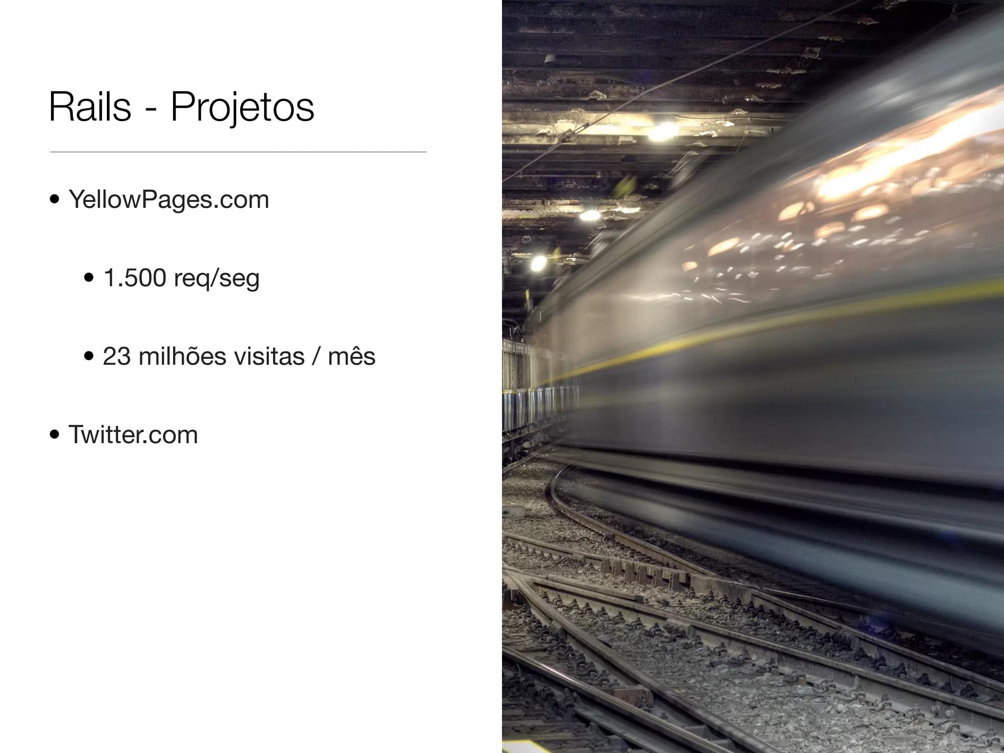 Rails - Projetos
• YellowPages.com
• 1.500 req/seg
• 23 milhões visitas / mês
• Twitter.com
 