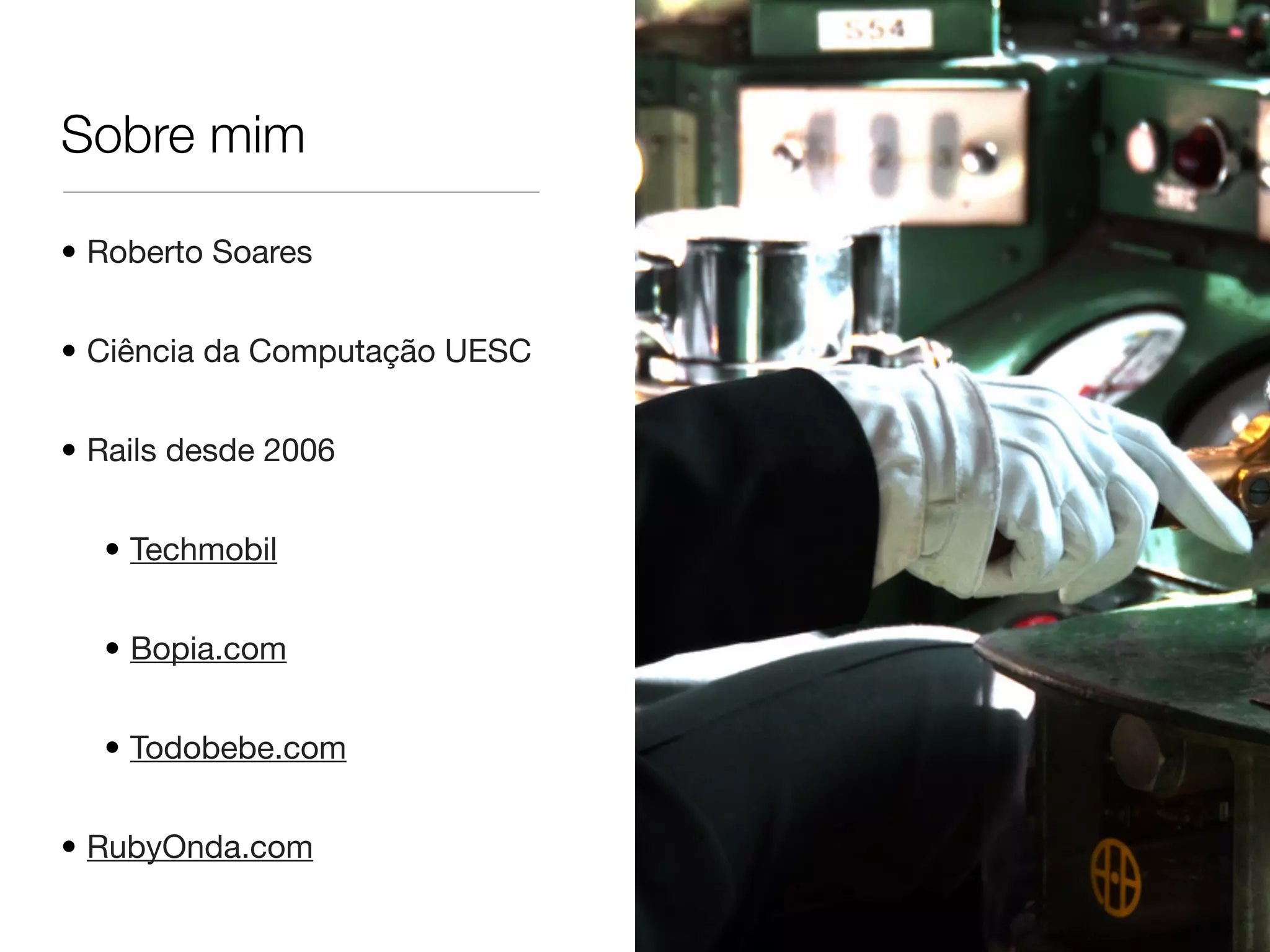 Sobre mim
• Roberto Soares
• Ciência da Computação UESC
• Rails desde 2006
• Techmobil
• Bopia.com
• Todobebe.com
• RubyOnda.com
 