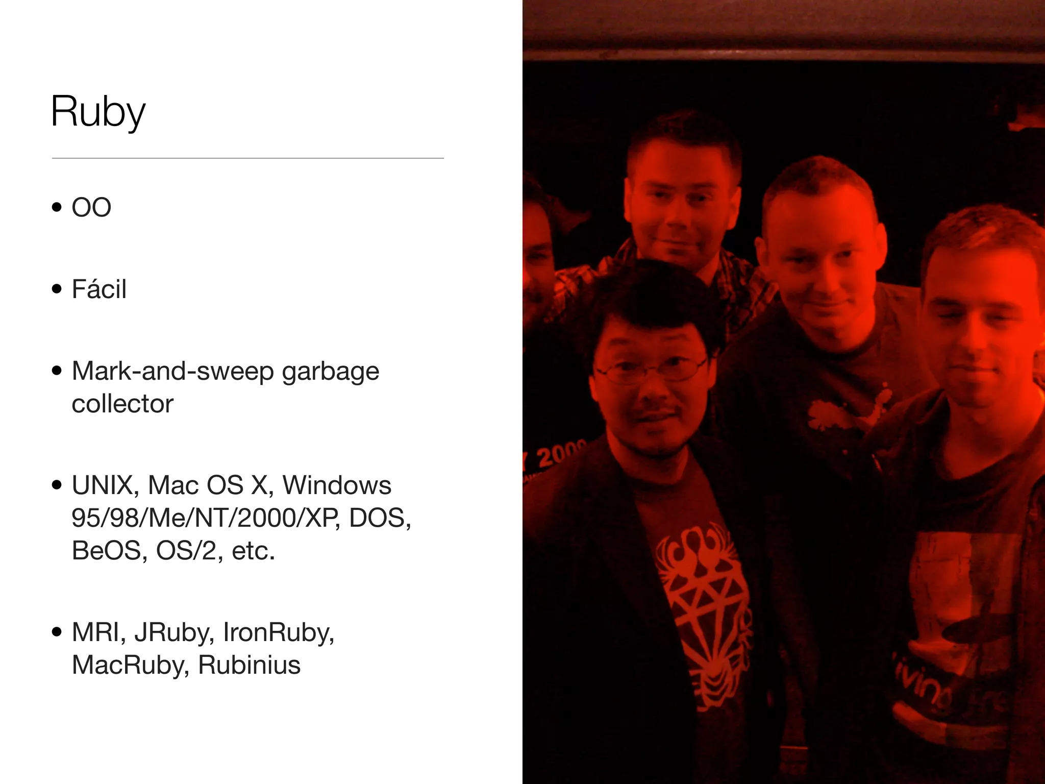 Ruby
• OO
• Fácil
• Mark-and-sweep garbage
collector
• UNIX, Mac OS X, Windows
95/98/Me/NT/2000/XP, DOS,
BeOS, OS/2, etc.
• MRI, JRuby, IronRuby,
MacRuby, Rubinius
 