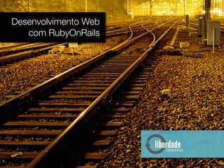 Desenvolvimento Web
com RubyOnRails
 